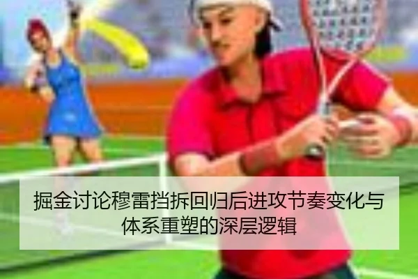 掘金讨论穆雷挡拆回归后进攻节奏变化与体系重塑的深层逻辑