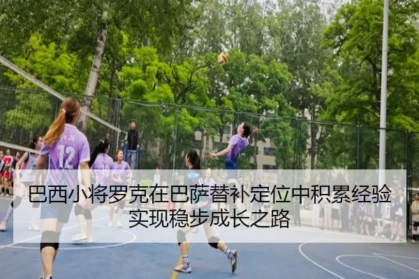 巴西小将罗克在巴萨替补定位中积累经验实现稳步成长之路