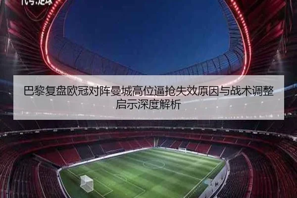 巴黎复盘欧冠对阵曼城高位逼抢失效原因与战术调整启示深度解析