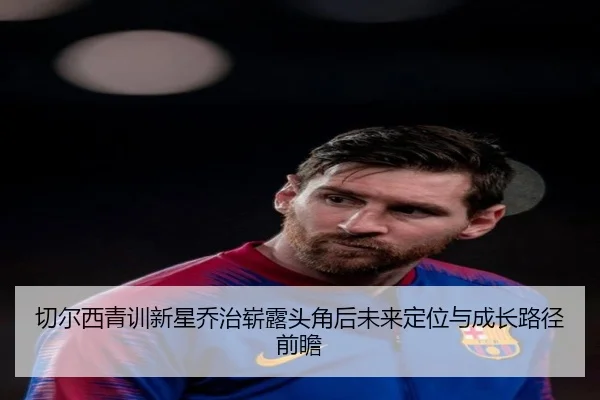 切尔西青训新星乔治崭露头角后未来定位与成长路径前瞻