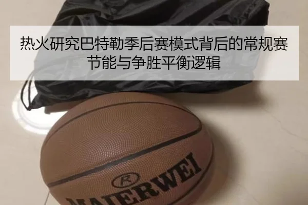热火研究巴特勒季后赛模式背后的常规赛节能与争胜平衡逻辑
