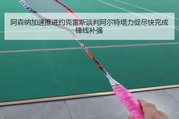 阿森纳加速推进约克雷斯谈判阿尔特塔力促尽快完成锋线补强