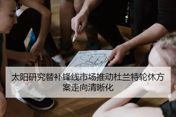 太阳研究替补锋线市场推动杜兰特轮休方案走向清晰化